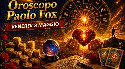 Oroscopo Paolo Fox per venerd&igrave; 8 maggio: il giorno delle conferme decisive, tensioni, verit&agrave; e colpi di scena