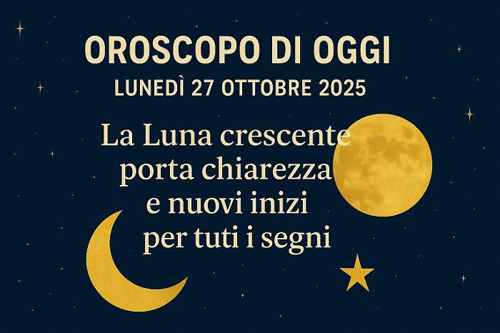 Oroscopo di oggi lunedì 27 ottobre 2025: la Luna apre nuovi inizi, ma chiede chiarezza d’intenti